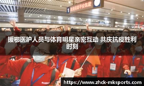 援鄂医护人员与体育明星亲密互动 共庆抗疫胜利时刻