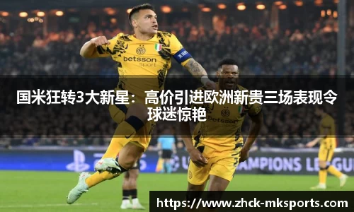 国米狂转3大新星：高价引进欧洲新贵三场表现令球迷惊艳