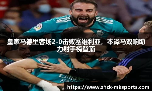 皇家马德里客场2-0击败塞维利亚，本泽马双响助力射手榜登顶