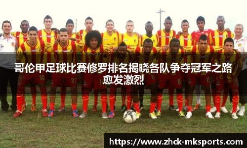 哥伦甲足球比赛修罗排名揭晓各队争夺冠军之路愈发激烈