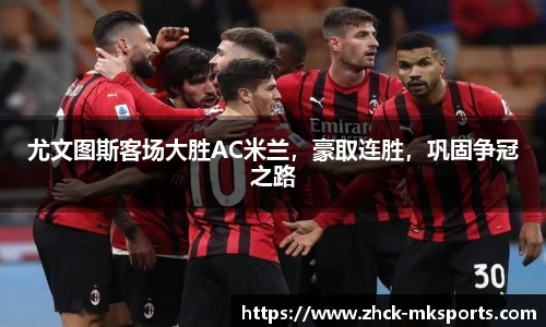 尤文图斯客场大胜AC米兰，豪取连胜，巩固争冠之路