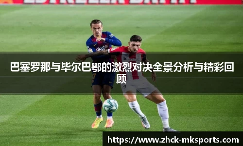 巴塞罗那与毕尔巴鄂的激烈对决全景分析与精彩回顾