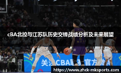 cBA北控与江苏队历史交锋战绩分析及未来展望