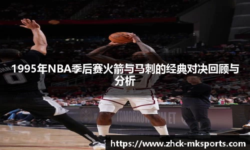 1995年NBA季后赛火箭与马刺的经典对决回顾与分析