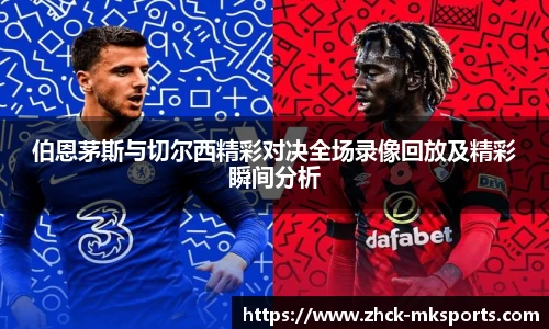 伯恩茅斯与切尔西精彩对决全场录像回放及精彩瞬间分析