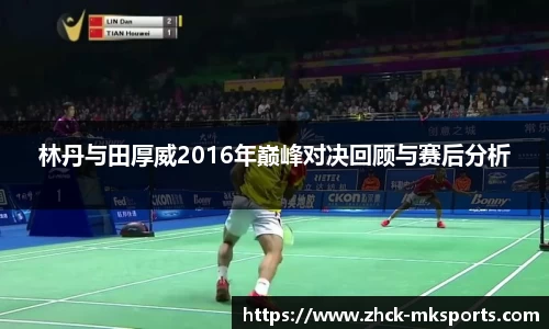 林丹与田厚威2016年巅峰对决回顾与赛后分析