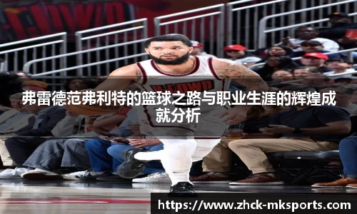 弗雷德范弗利特的篮球之路与职业生涯的辉煌成就分析
