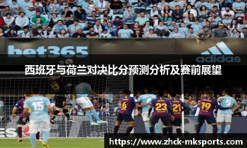 西班牙与荷兰对决比分预测分析及赛前展望