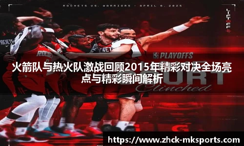 火箭队与热火队激战回顾2015年精彩对决全场亮点与精彩瞬间解析