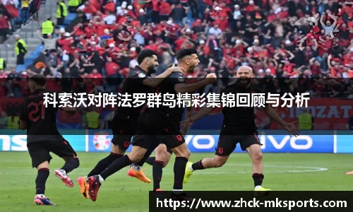 科索沃对阵法罗群岛精彩集锦回顾与分析