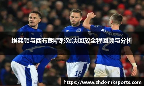 埃弗顿与西布朗精彩对决回放全程回顾与分析