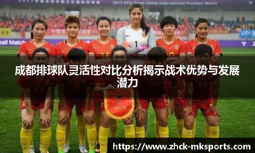 成都排球队灵活性对比分析揭示战术优势与发展潜力