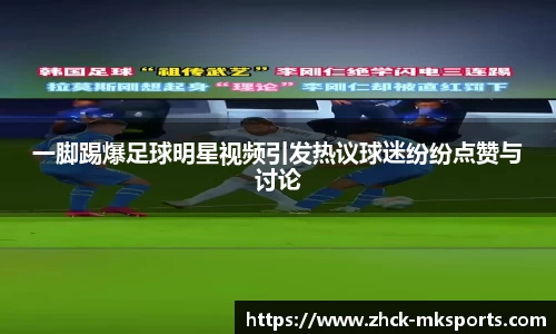 一脚踢爆足球明星视频引发热议球迷纷纷点赞与讨论