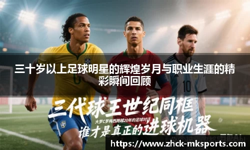 三十岁以上足球明星的辉煌岁月与职业生涯的精彩瞬间回顾